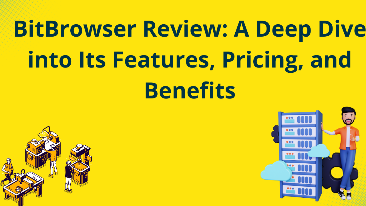 BitBrowser Review: A Deep Dive into Its Features, Pricing, and Benefits